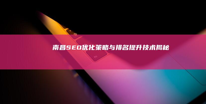 南昌SEO优化策略与排名提升技术揭秘