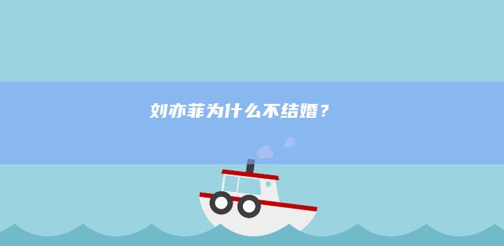 刘亦菲为什么不结婚？